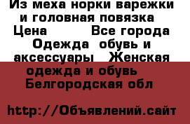 Из меха норки варежки и головная повязка › Цена ­ 550 - Все города Одежда, обувь и аксессуары » Женская одежда и обувь   . Белгородская обл.